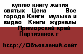 куплю книгу жития святых › Цена ­ 700 - Все города Книги, музыка и видео » Книги, журналы   . Приморский край,Партизанск г.